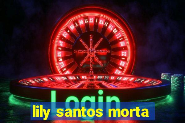 lily santos morta